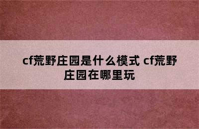 cf荒野庄园是什么模式 cf荒野庄园在哪里玩